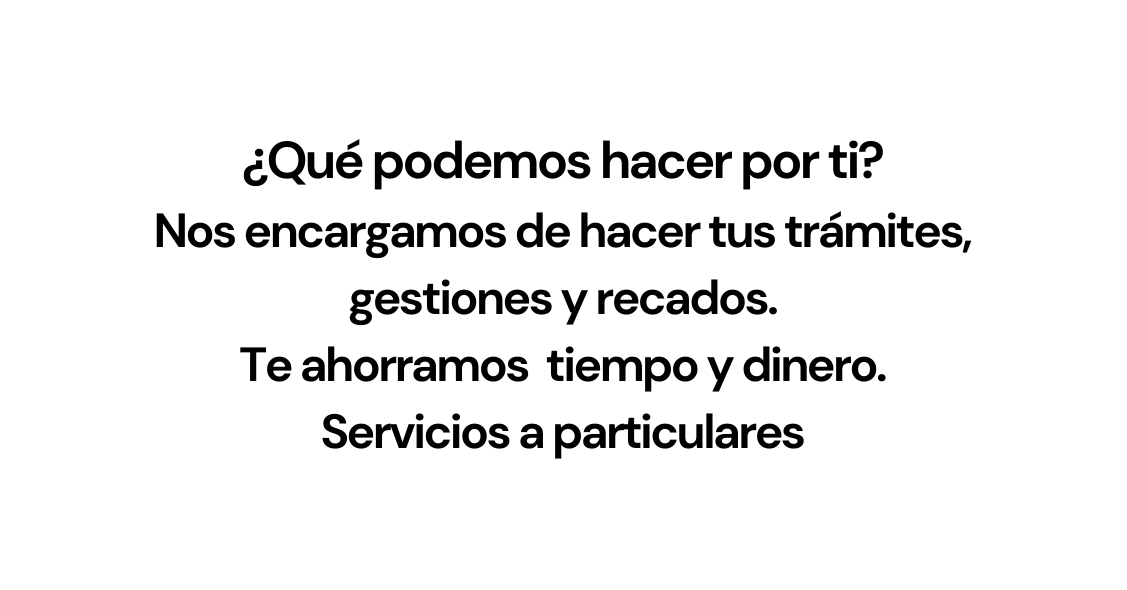 Qué podemos hacer por ti Nos encargamos de hacer tus trámites gestiones y recados Te ahorramos tiempo y dinero Servicios a particulares